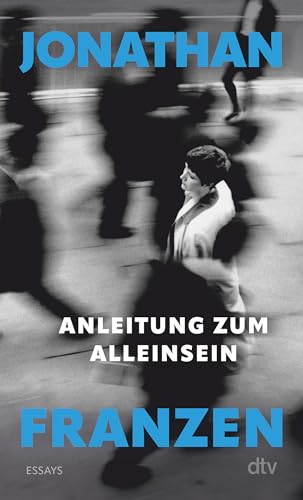 Anleitung zum Alleinsein: Essays | »In diesen nachdenklichen und zweifelnden Essays teilt Jonathan Franzen uns Bedeutendes mit über unsere Welt.« (Felicitas von Lovenberg, FAZ) von dtv Verlagsgesellschaft