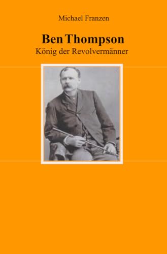 Ben Thompson: König der Revolvermänner Ben Thompson: König der Revolvermänner