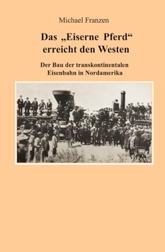 Das "Eiserne Pferd" erreicht den Westen: Der Bau der transkontinentalen Eisenbahn in Nordamerika Das "Eiserne Pferd" erreicht den Westen: Der Bau der transkontinentalen Eisenbahn in Nordamerika
