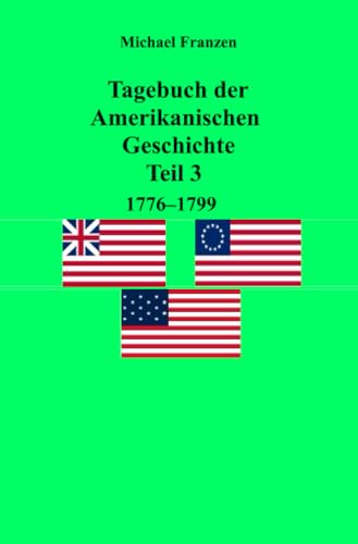 Tagebuch der Amerikanischen Geschichte Teil 3, 1776-1799 Tagebuch der Amerikanischen Geschichte Teil 3, 1776-1799 von epubli