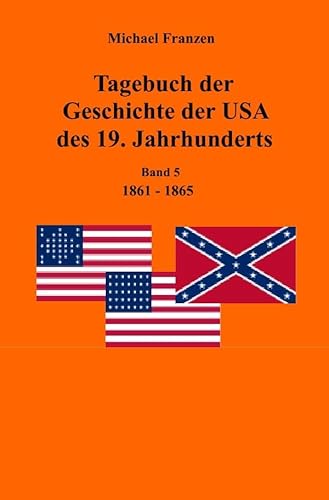 Tagebuch der Geschichte der USA des 19. Jahrhunderts, Band 5 1861-1865 Tagebuch der Geschichte der USA des 19. Jahrhunderts, Band 5 1861-1865