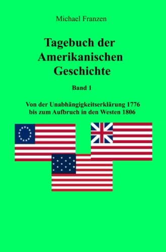 USA: Tagebuch der Amerikanischen Geschichte Band 1: Von der Unabahängigkeitserklärung 1776 bis zum Aufbruch in den Westen 1806