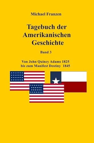 USA: Tagebuch der Amerikanischen Geschichte Band 3: Von John Quincy Adams 1825 bis hin zum Manifest Destiny 1845