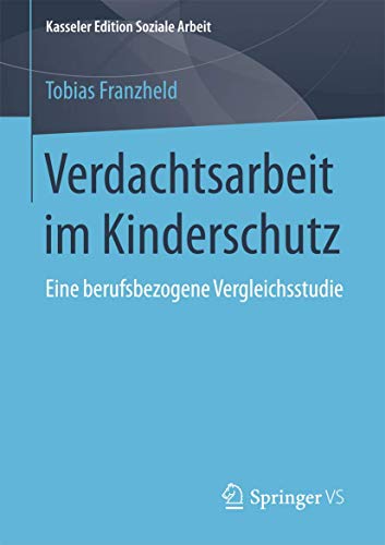 Verdachtsarbeit im Kinderschutz: Eine berufsbezogene Vergleichsstudie (Kasseler Edition Soziale Arbeit, Band 7) von Springer VS