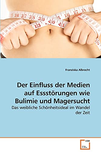 Der Einfluss der Medien auf Essstörungen wie Bulimie und Magersucht: Das weibliche Schönheitsideal im Wandel der Zeit von VDM Verlag