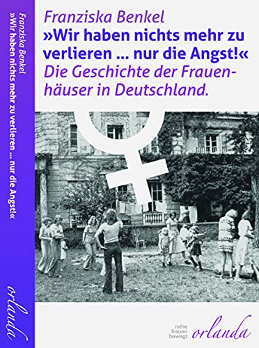 Wir haben nichts mehr zu verlieren ... nur die Angst! Die Geschichte der Frauenhäuser in Deutschland. (frauen bewegt) von Orlanda Verlag GmbH