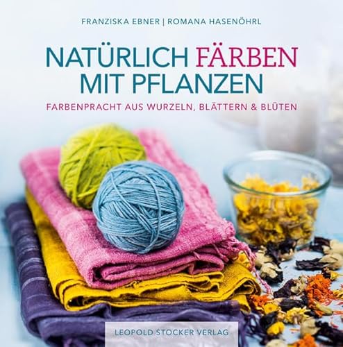 Natürlich färben mit Pflanzen: Farbenpracht aus Wurzeln, Blättern & Blüten von Stocker Leopold Verlag