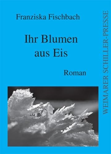 Ihr Blumen aus Eis: Roman von Weimarer Schiller-Presse