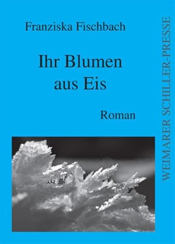 Ihr Blumen aus Eis: Roman