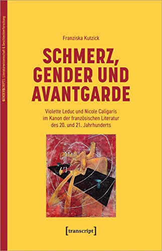 Schmerz, Gender und Avantgarde: Violette Leduc und Nicole Caligaris im Kanon der französischen Literatur des 20. und 21. Jahrhunderts (GenderScripts: Literaturwissenschaft & Geschlechterforschung)