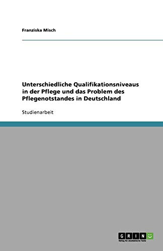 Unterschiedliche Qualifikationsniveaus in der Pflege und das Problem des Pflegenotstandes in Deutschland von Books on Demand