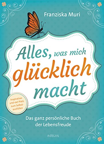 Alles, was mich glücklich macht: Das ganz persönliche Buch der Lebensfreude. Inspiration und viel Platz zum Selbstausfüllen