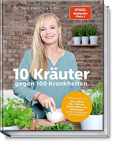 10 Kräuter gegen 100 Krankheiten: Heilsame Hausmittel: Tees, Salben, Öle, Tinkturen, Wickel, Bäder und Kochrezepte aus den gängigsten Küchenkräutern