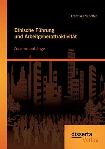 Ethische Führung und Arbeitgeberattraktivität: Zusammenhänge von Disserta Verlag