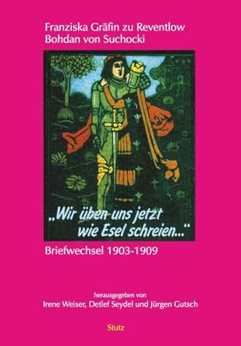 Wir üben uns jetzt wie Esel schreien: Franziska Gräfin zu Reventlow, Bohdan von Suchocki. Briefwechsel 1903-1909