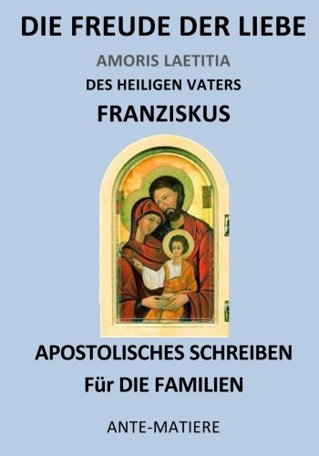 Die Freude der Liebe: Das Apostolische Schreiben Amoris Laetitia über die Liebe in der Familie. von Anté-Matière