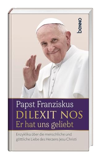 Dilexit nos. Er hat uns geliebt: Enzyklika über die menschliche und göttliche Liebe des Herzens Jesu Christi von St. Benno