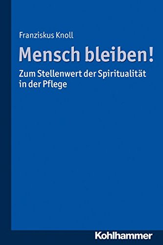 Mensch bleiben! Zum Stellenwert der Spiritualität in der Pflege Mensch bleiben! Zum Stellenwert der Spiritualität in der Pflege von Kohlhammer