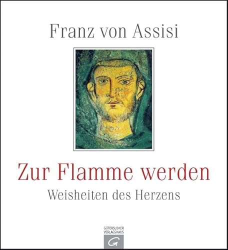 Franz von Assisi. Zur Flamme werden: Weisheiten des Herzens