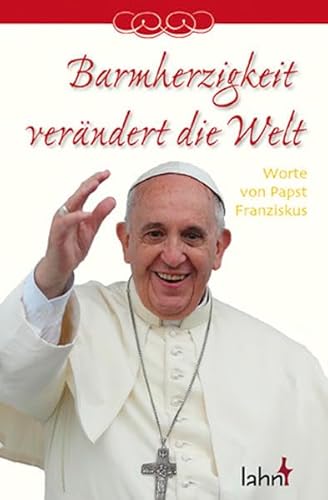 Barmherzigkeit verändert die Welt: Worte von Papst Franziskus von Lahn-Verlag