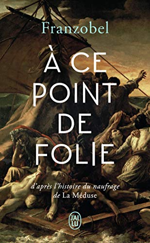 À ce point de folie: D'après l'histoire du naufrage de La Méduse