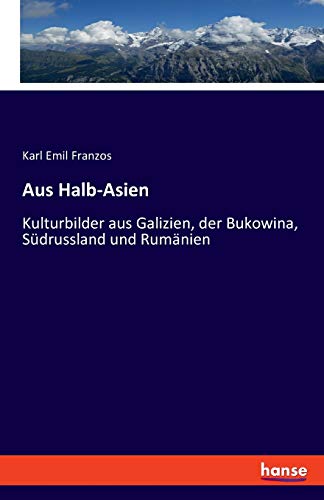 Aus Halb-Asien: Kulturbilder aus Galizien, der Bukowina, Südrussland und Rumänien - Erster Band Aus Halb-Asien: Kulturbilder aus Galizien, der Bukowina, Südrussland und Rumänien - Erster Band