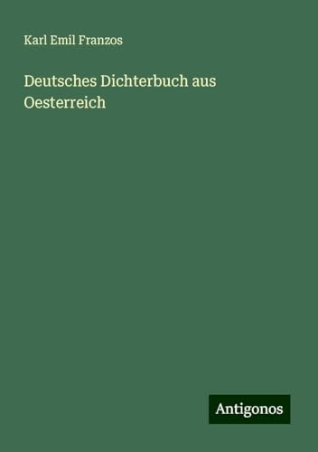 Deutsches Dichterbuch aus Oesterreich Deutsches Dichterbuch aus Oesterreich von Antigonos Verlag