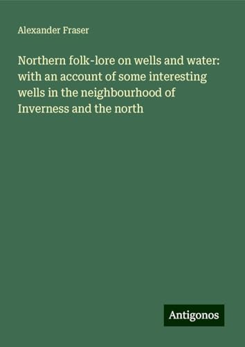 Northern folk-lore on wells and water: with an account of some interesting wells in the neighbourhood of Inverness and the north