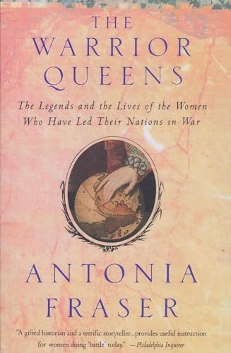 Warrior Queens: The Legends and the Lives of the Women Who Have Led Their Nations to War