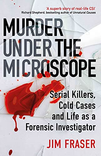 Murder Under the Microscope: Serial Killers, Cold Cases and Life as a Forensic Investigator Murder Under the Microscope: Serial Killers, Cold Cases and Life as a Forensic Investigator