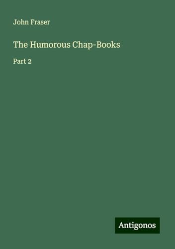 The Humorous Chap-Books: Part 2 von Antigonos Verlag