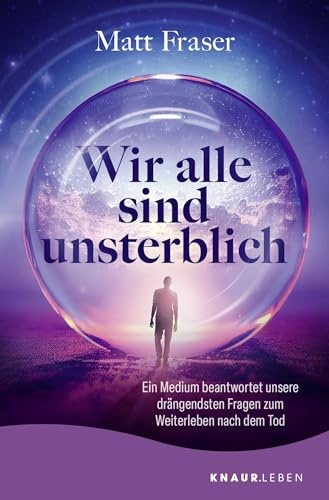 Wir alle sind unsterblich: Ein Medium beantwortet unsere drängendsten Fragen zum Weiterleben nach dem Tod | Antworten zum Thema Leben nach dem Tod von Knaur MensSana TB