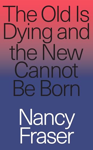 The Old is Dying and the New Cannot Be Born: From Progressive Neoliberalism to Trump - and Beyond The Old is Dying and the New Cannot Be Born: From Progressive Neoliberalism to Trump - and Beyond