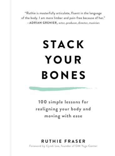 Stack Your Bones: 100 Simple Lessons for Realigning Your Body and Moving With Ease