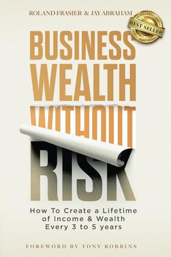 Business Wealth Without Risk: How to Create a Lifetime of Income & Wealth Every 3 to 5 years