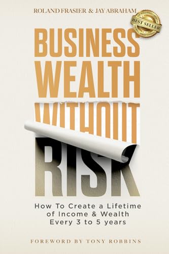 Business Wealth Without Risk: How to Create a Lifetime of Income & Wealth Every 3 to 5 years