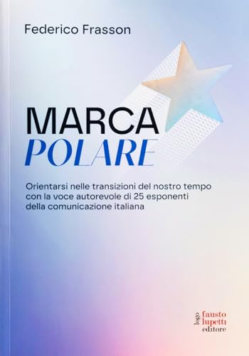 Marca polare. Orientarsi nelle transizioni del nostro tempo con la voce autorevole di 25 esponenti della comunicazione italiana (Design e comunicazione) von Fausto Lupetti Editore