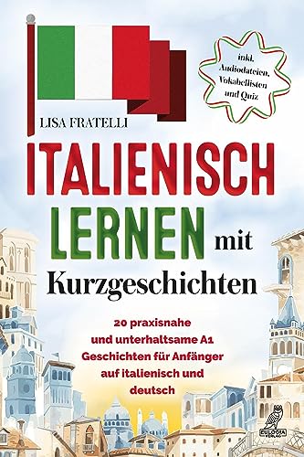 Italienisch lernen mit Kurzgeschichten: 20 praxisnahe und unterhaltsame A1 Geschichten für Anfänger auf Italienisch und Deutsch - inkl. Audiodateien, Vokabellisten und Quiz von Eulogia Verlags GmbH