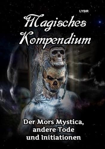 MAGISCHES KOMPENDIUM / MAGISCHES KOMPENDIUM - Der Mors Mystica, andere Tode und Initiationen MAGISCHES KOMPENDIUM / MAGISCHES KOMPENDIUM - Der Mors Mystica, andere Tode und Initiationen