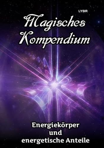 MAGISCHES KOMPENDIUM / Magisches Kompendium - Energiekörper und energetische Anteile: Die Möglichkeiten und Arbeitsweisen der Energiekörper des Menschen in Theorie und Praxis