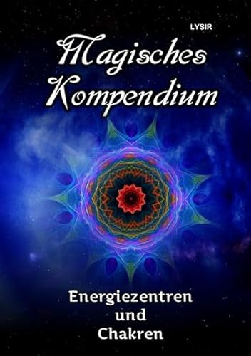 MAGISCHES KOMPENDIUM / Magisches Kompendium - Energiezentren und Chakren: Die Kräfte der Haupt- und Nebenchakren, mit den Dynamiken der kosmischen Chakren des Selbst