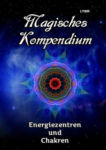 MAGISCHES KOMPENDIUM / Magisches Kompendium - Energiezentren und Chakren: Die Kräfte der Haupt- und Nebenchakren, mit den Dynamiken der kosmischen Chakren des Selbst