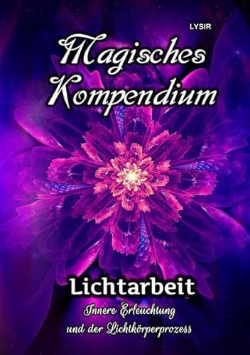 MAGISCHES KOMPENDIUM / Magisches Kompendium - Lichtarbeit: Innere Erleuchtung und der Lichtkörperprozess MAGISCHES KOMPENDIUM / Magisches Kompendium - Lichtarbeit: Innere Erleuchtung und der Lichtkörperprozess