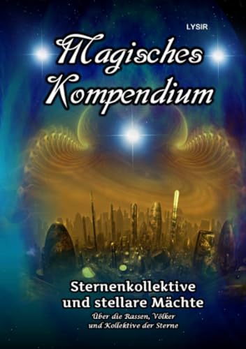 Magisches Kompendium - Sternenkollektive und stellare Mächte: Über Rassen, Völker und Kollektive der Sterne Magisches Kompendium - Sternenkollektive und stellare Mächte: Über Rassen, Völker und Kollektive der Sterne