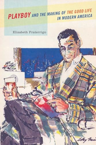 Playboy and the Making of the Good Life in Modern America von Oxford University Press, USA