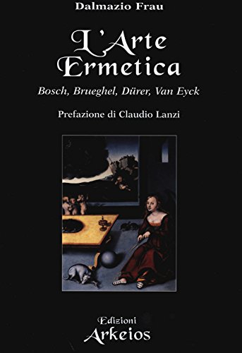 L'arte ermetica. Bosch, Brueghel, Dürer, Van Eyck (La via dei simboli) von Edizioni Arkeios