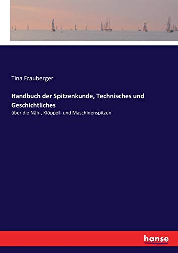 Handbuch der Spitzenkunde, Technisches und Geschichtliches: über die Näh-, Klöppel- und Maschinenspitzen von Hansebooks