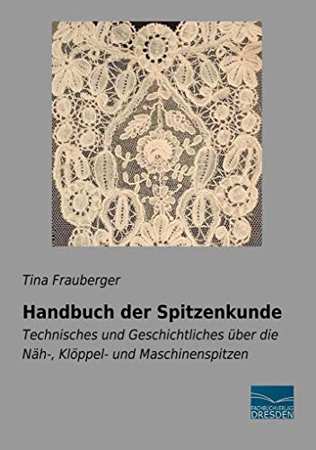 Handbuch der Spitzenkunde: Technisches und Geschichtliches über die Näh-, Klöppel- und Maschinenspitzen