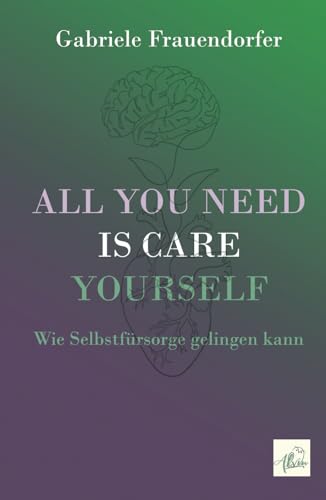 All You Need is Care Yourself: Wie Selbstfürsorge gelingen kann All You Need is Care Yourself: Wie Selbstfürsorge gelingen kann