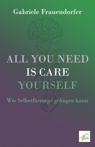 All You Need is Care Yourself: Wie Selbstfürsorge gelingen kann All You Need is Care Yourself: Wie Selbstfürsorge gelingen kann